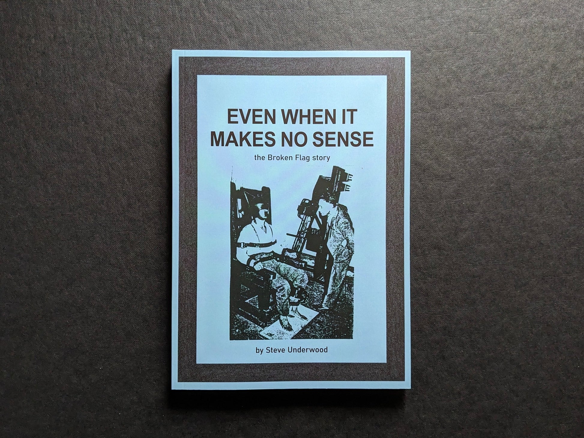Front cover of Even When It Makes No Sense – the Broken Flag Story by Steve Underwood.